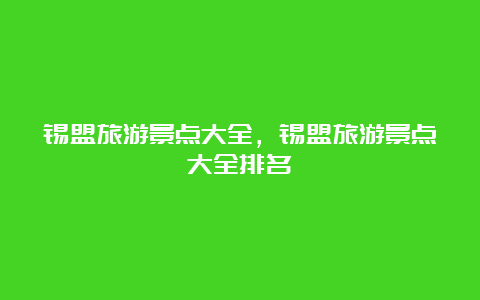 锡盟旅游景点大全，锡盟旅游景点大全排名