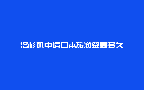 洛杉矶申请日本旅游签要多久