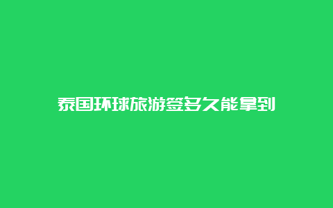 泰国环球旅游签多久能拿到