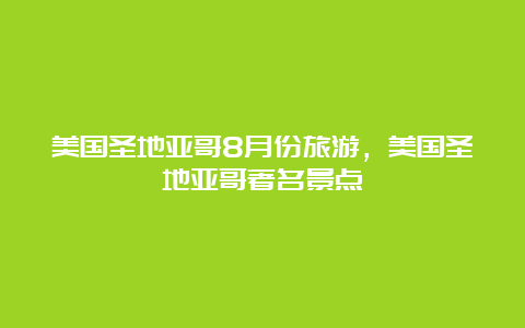 美国圣地亚哥8月份旅游，美国圣地亚哥著名景点