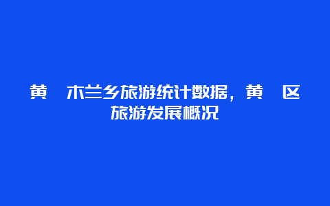 黄陂木兰乡旅游统计数据，黄陂区旅游发展概况