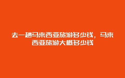 去一趟马来西亚旅游多少钱，马来西亚旅游大概多少钱