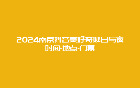 2024南京抖音美好奇妙日与夜时间-地点-门票