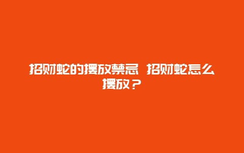 招财蛇的摆放禁忌 招财蛇怎么摆放？