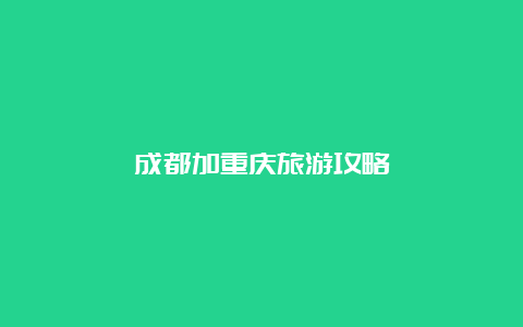 成都加重庆旅游攻略