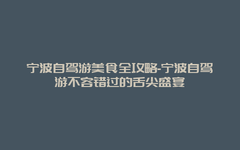 宁波自驾游美食全攻略-宁波自驾游不容错过的舌尖盛宴