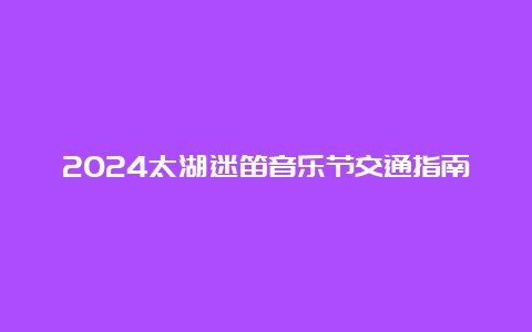 2024太湖迷笛音乐节交通指南