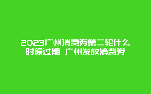 2024广州消费券第二轮什么时候过期 广州发放消费券