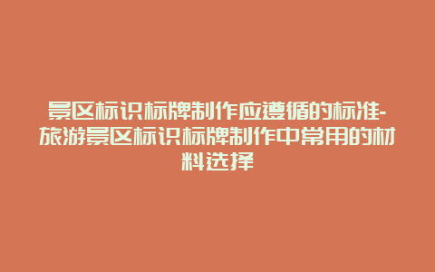 景区标识标牌制作应遵循的标准-旅游景区标识标牌制作中常用的材料选择