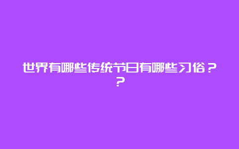 世界有哪些传统节日有哪些习俗？？