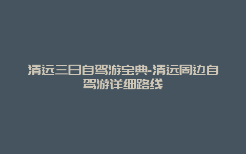 清远三日自驾游宝典-清远周边自驾游详细路线