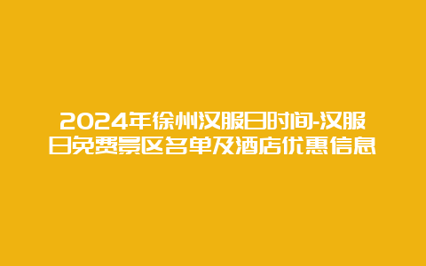 2024年徐州汉服日时间-汉服日免费景区名单及酒店优惠信息