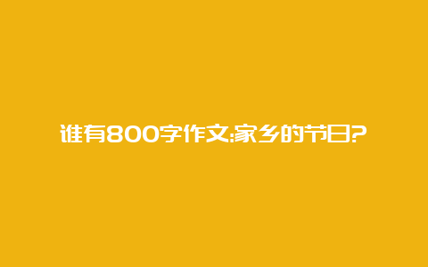 谁有800字作文:家乡的节日?