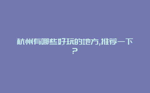 杭州有哪些好玩的地方,推荐一下?