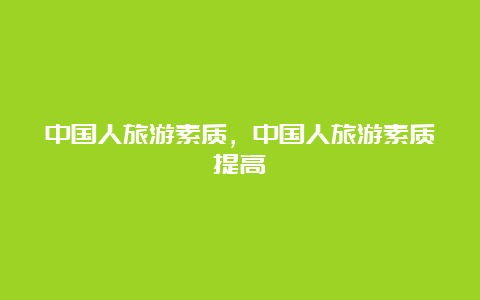 中国人旅游素质，中国人旅游素质提高