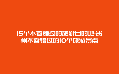 15个不容错过的旅游目的地-贵州不容错过的10个旅游景点