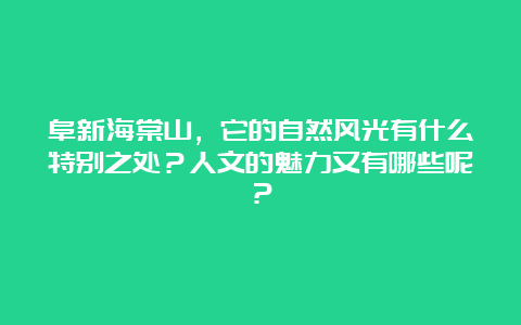 阜新海棠山，它的自然风光有什么特别之处？人文的魅力又有哪些呢？