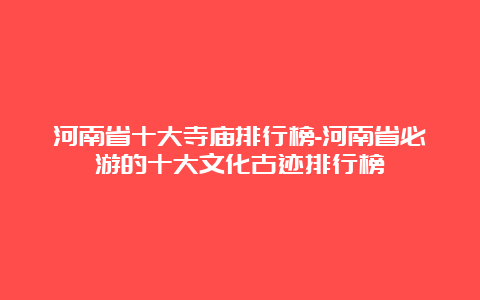 河南省十大寺庙排行榜-河南省必游的十大文化古迹排行榜