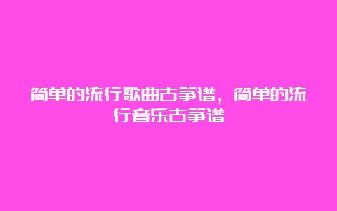 简单的流行歌曲古筝谱，简单的流行音乐古筝谱