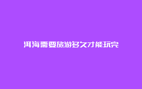 洱海需要旅游多久才能玩完