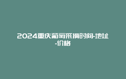 2024重庆葡萄采摘时间-地址-价格