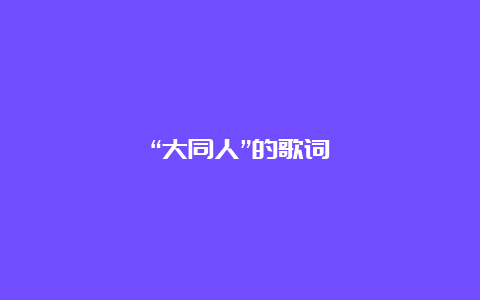 “大同人”的歌词