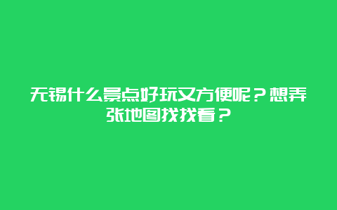 无锡什么景点好玩又方便呢？想弄张地图找找看？