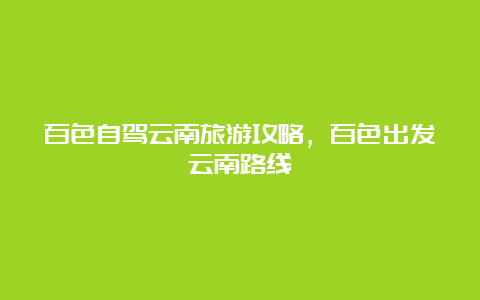 百色自驾云南旅游攻略，百色出发云南路线