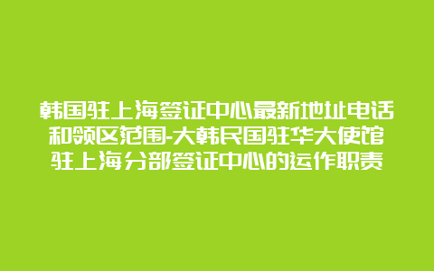 韩国驻上海签证中心最新地址电话和领区范围-大韩民国驻华大使馆驻上海分部签证中心的运作职责