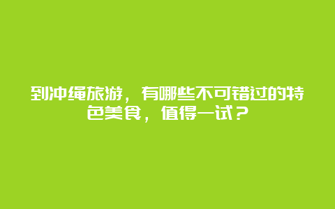 到冲绳旅游，有哪些不可错过的特色美食，值得一试？