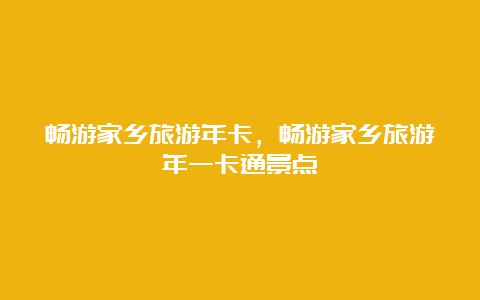 畅游家乡旅游年卡，畅游家乡旅游年一卡通景点