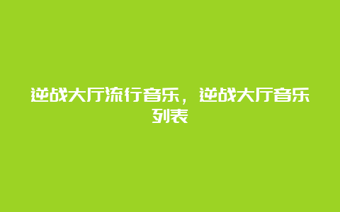 逆战大厅流行音乐，逆战大厅音乐列表