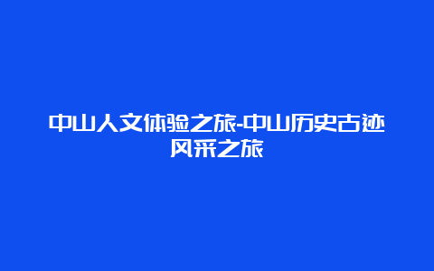 中山人文体验之旅-中山历史古迹风采之旅