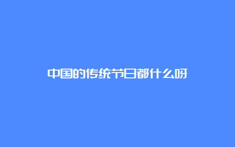 中国的传统节日都什么呀