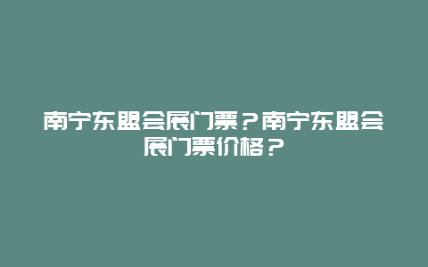 南宁东盟会展门票？南宁东盟会展门票价格？