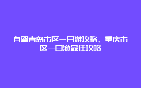 自驾青岛市区一日游攻略，重庆市区一日游最佳攻略