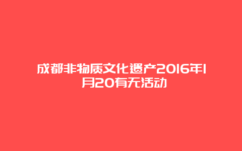 成都非物质文化遗产2016年1 月20有无活动