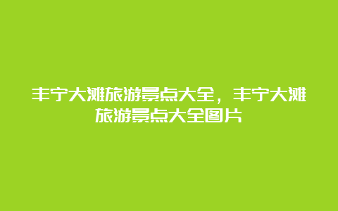 丰宁大滩旅游景点大全，丰宁大滩旅游景点大全图片