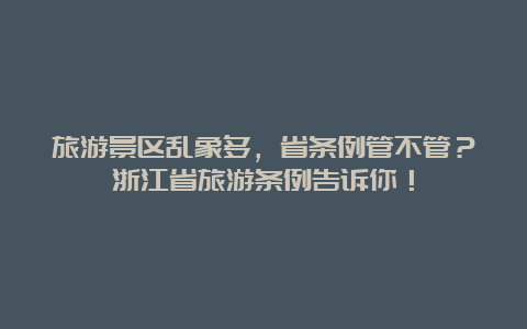 旅游景区乱象多，省条例管不管？浙江省旅游条例告诉你！