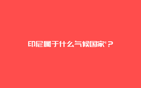 印尼属于什么气候国家’？