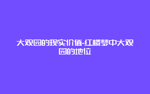 大观园的现实价值-红楼梦中大观园的地位