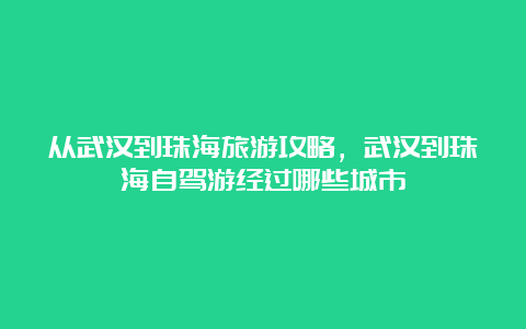 从武汉到珠海旅游攻略，武汉到珠海自驾游经过哪些城市