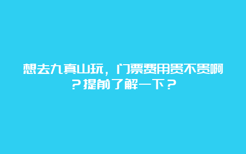 想去九真山玩，门票费用贵不贵啊？提前了解一下？