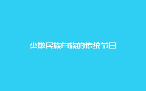 少数民族白族的传统节日