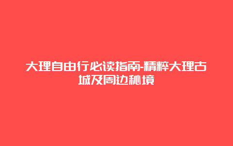 大理自由行必读指南-精粹大理古城及周边秘境