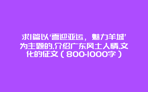 求1篇以‘喜迎亚运，魅力羊城’为主题的.介绍广东风土人情.文化的征文（800-1000字）