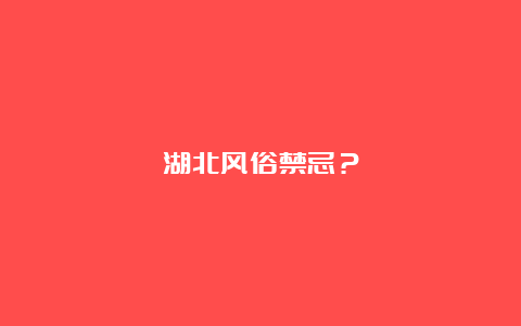 湖北风俗禁忌？