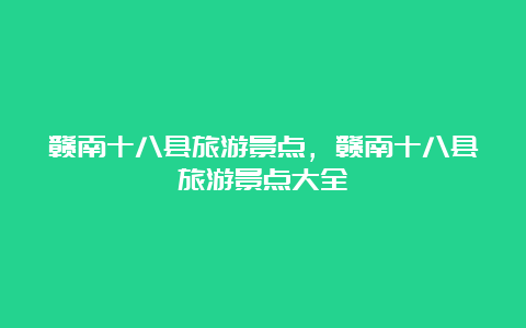 赣南十八县旅游景点，赣南十八县旅游景点大全