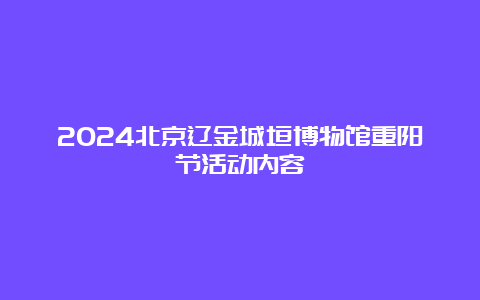 2024北京辽金城垣博物馆重阳节活动内容