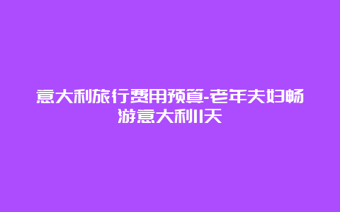 意大利旅行费用预算-老年夫妇畅游意大利11天